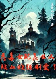 恶毒女配怎么又被血族强制爱了最新章节