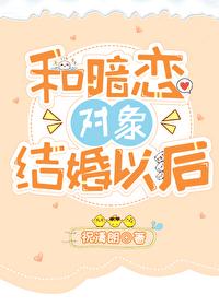 和暗恋对象结婚之后起争免费阅读