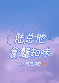 陆总他食髓知味by西瓜很